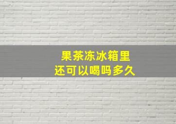 果茶冻冰箱里还可以喝吗多久