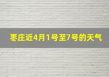 枣庄近4月1号至7号的天气