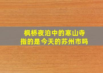 枫桥夜泊中的寒山寺指的是今天的苏州市吗