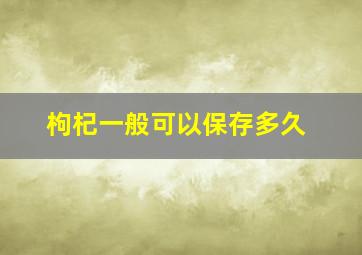 枸杞一般可以保存多久