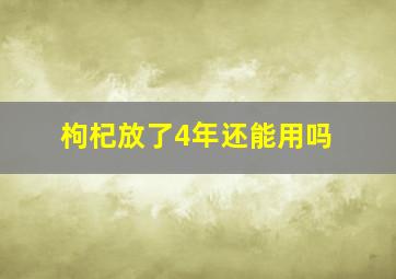 枸杞放了4年还能用吗