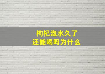 枸杞泡水久了还能喝吗为什么