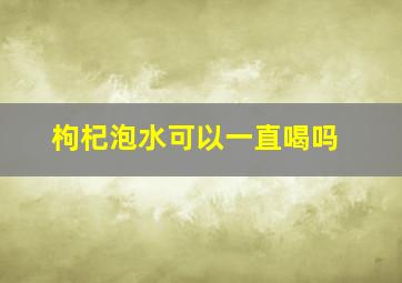 枸杞泡水可以一直喝吗