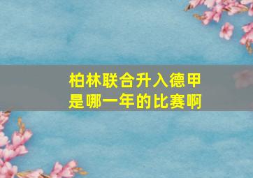 柏林联合升入德甲是哪一年的比赛啊