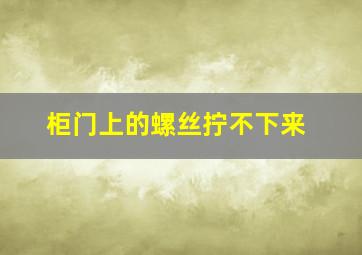 柜门上的螺丝拧不下来