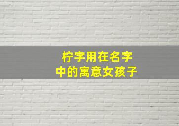 柠字用在名字中的寓意女孩子