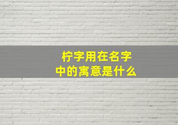 柠字用在名字中的寓意是什么