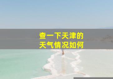 查一下天津的天气情况如何