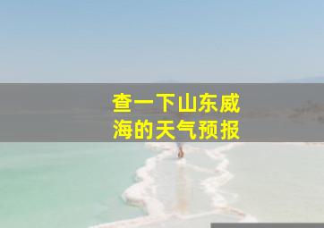 查一下山东威海的天气预报