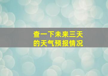 查一下未来三天的天气预报情况