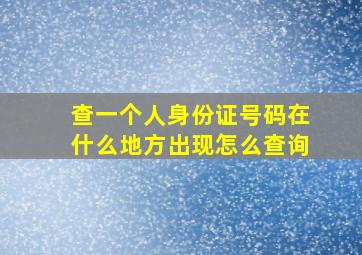 查一个人身份证号码在什么地方出现怎么查询