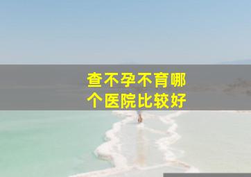 查不孕不育哪个医院比较好