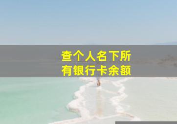 查个人名下所有银行卡余额