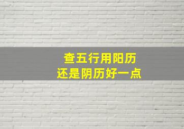 查五行用阳历还是阴历好一点