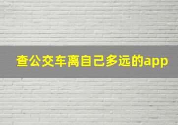 查公交车离自己多远的app