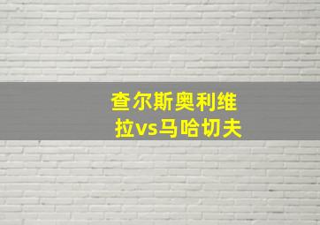 查尔斯奥利维拉vs马哈切夫