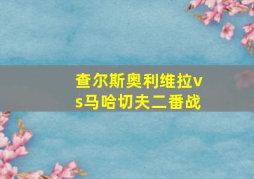 查尔斯奥利维拉vs马哈切夫二番战