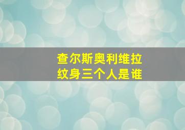 查尔斯奥利维拉纹身三个人是谁