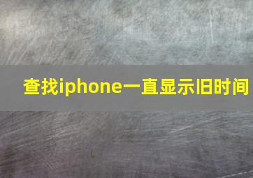 查找iphone一直显示旧时间