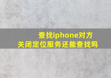 查找iphone对方关闭定位服务还能查找吗