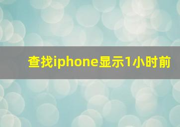 查找iphone显示1小时前