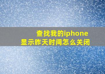 查找我的iphone显示昨天时间怎么关闭