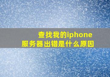 查找我的iphone服务器出错是什么原因