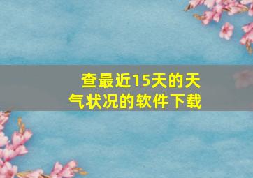 查最近15天的天气状况的软件下载