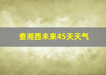 查湘西未来45天天气