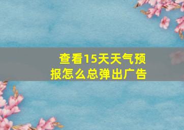 查看15天天气预报怎么总弹出广告