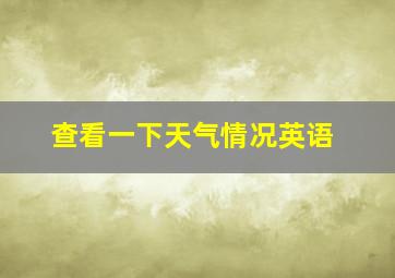 查看一下天气情况英语