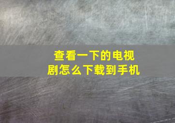 查看一下的电视剧怎么下载到手机