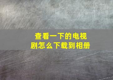 查看一下的电视剧怎么下载到相册