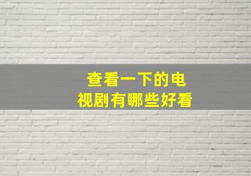 查看一下的电视剧有哪些好看