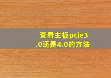 查看主板pcie3.0还是4.0的方法