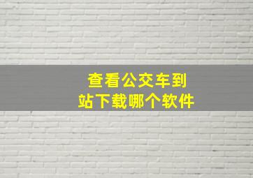 查看公交车到站下载哪个软件