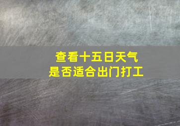 查看十五日天气是否适合出门打工