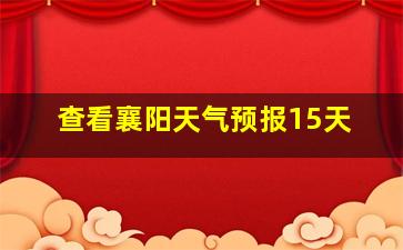 查看襄阳天气预报15天