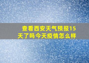 查看西安天气预报15天了吗今天疫情怎么样