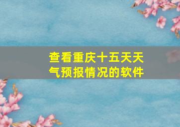 查看重庆十五天天气预报情况的软件