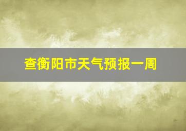 查衡阳市天气预报一周