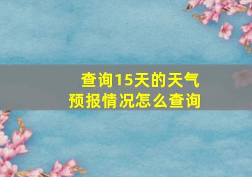 查询15天的天气预报情况怎么查询