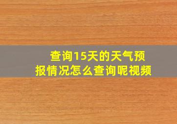 查询15天的天气预报情况怎么查询呢视频