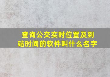 查询公交实时位置及到站时间的软件叫什么名字