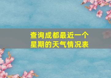 查询成都最近一个星期的天气情况表