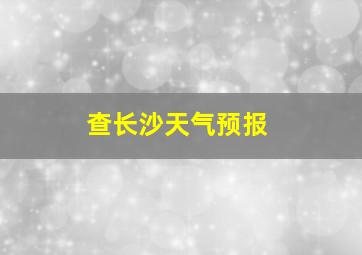 查长沙天气预报