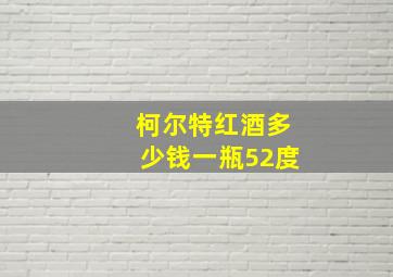 柯尔特红酒多少钱一瓶52度