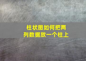 柱状图如何把两列数据放一个柱上