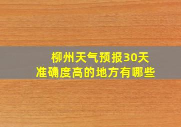 柳州天气预报30天准确度高的地方有哪些