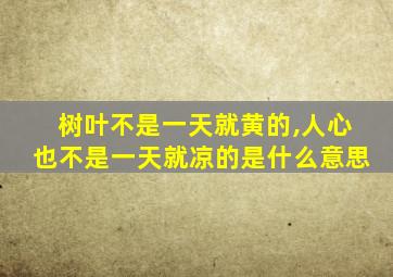 树叶不是一天就黄的,人心也不是一天就凉的是什么意思